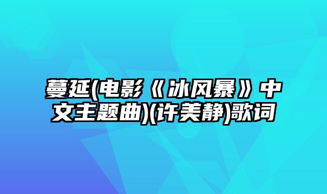 蔓延(电影《冰风暴》中文主题曲)(许美静)歌词