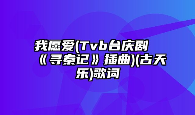 我愿爱(Tvb台庆剧《寻秦记》插曲)(古天乐)歌词