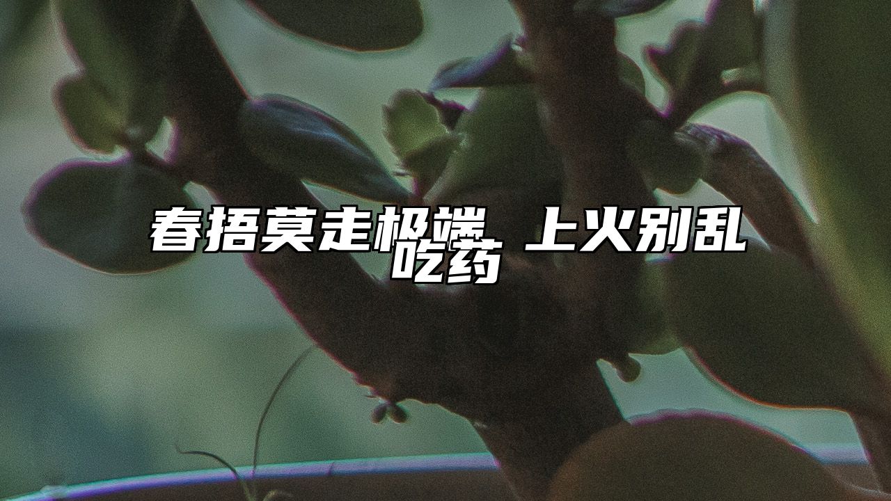 春捂莫走极端 上火别乱吃药