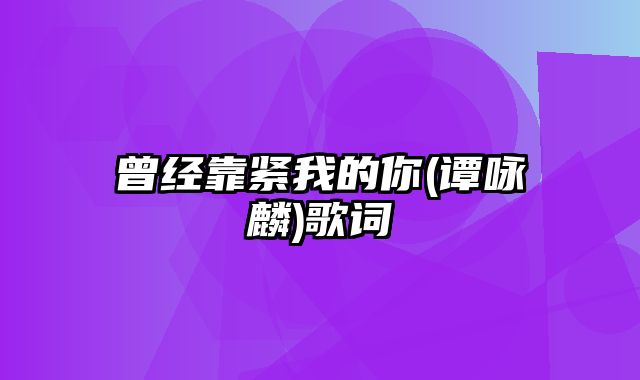 曾经靠紧我的你(谭咏麟)歌词