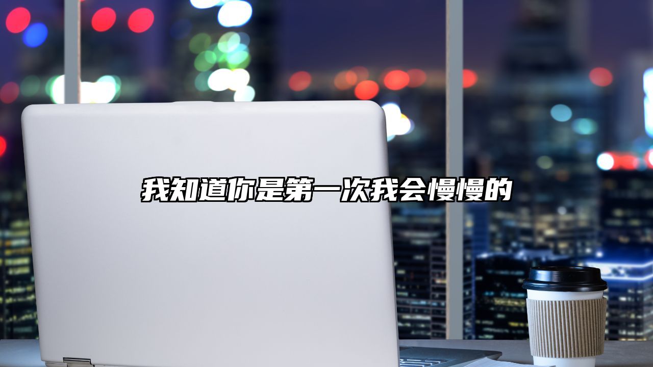 我知道你是第一次我会慢慢的