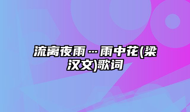 流离夜雨…雨中花(梁汉文)歌词