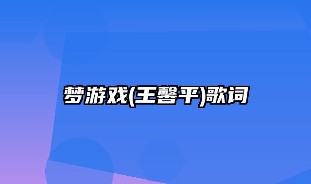 梦游戏(王馨平)歌词