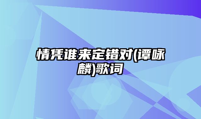 情凭谁来定错对(谭咏麟)歌词