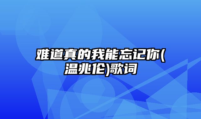 难道真的我能忘记你(温兆伦)歌词