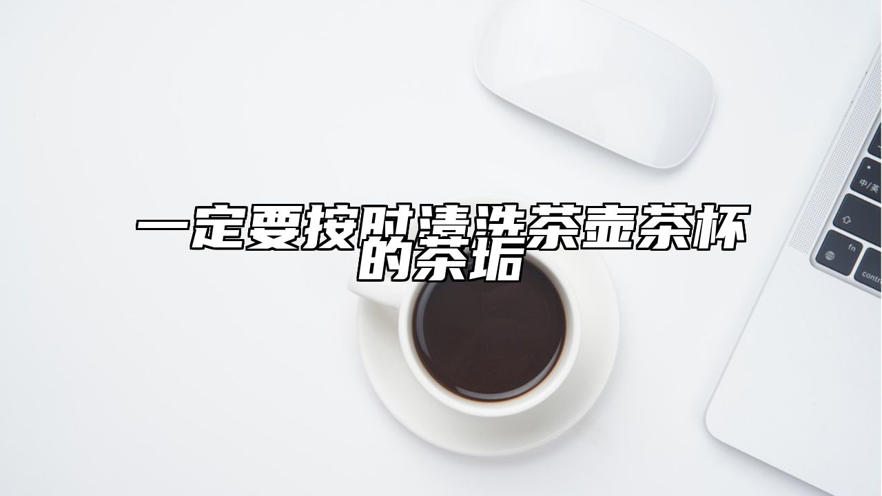 一定要按时清洗茶壶茶杯的茶垢