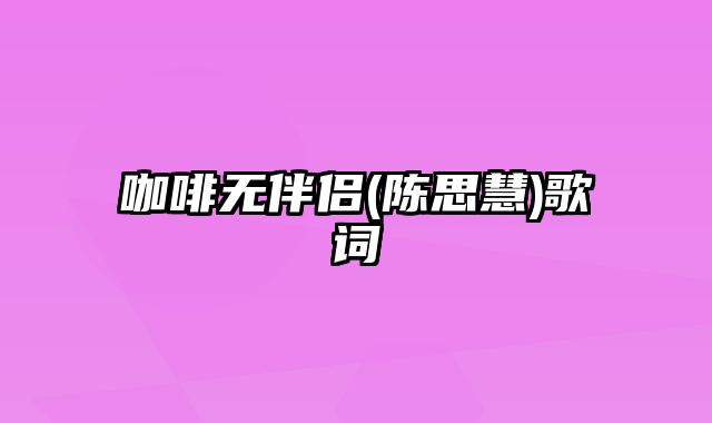 咖啡无伴侣(陈思慧)歌词