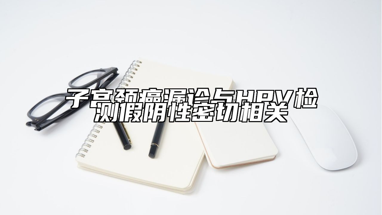 子宫颈癌漏诊与HPV检测假阴性密切相关