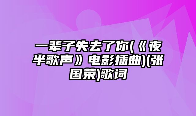 一辈子失去了你(《夜半歌声》电影插曲)(张国荣)歌词