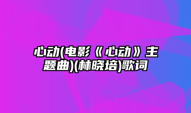 心动(电影《心动》主题曲)(林晓培)歌词