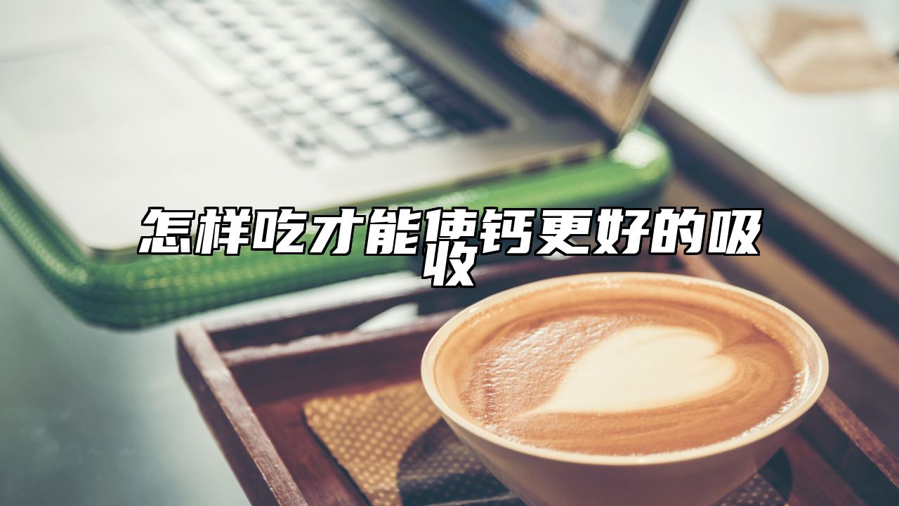 怎样吃才能使钙更好的吸收