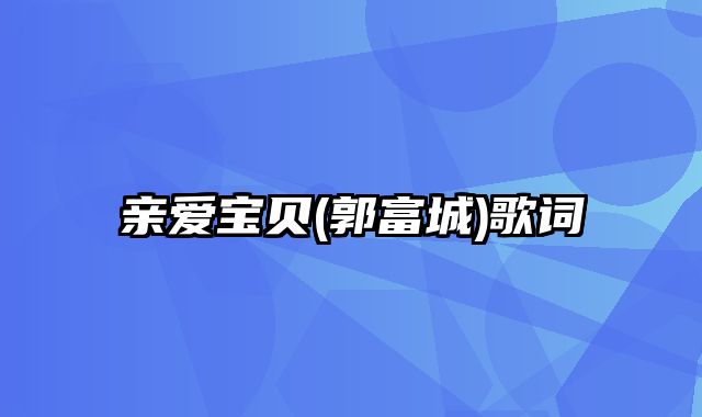 亲爱宝贝(郭富城)歌词