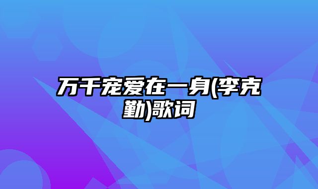 万千宠爱在一身(李克勤)歌词