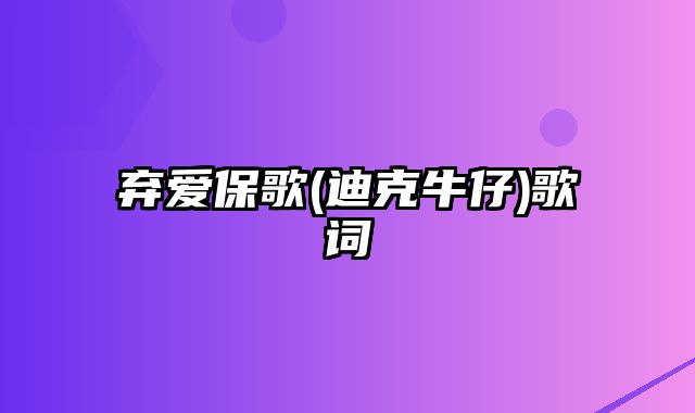 弃爱保歌(迪克牛仔)歌词