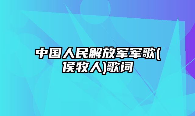 中国人民解放军军歌(侯牧人)歌词