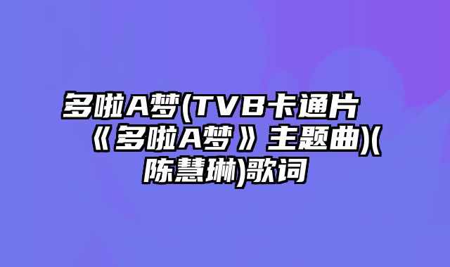 多啦A梦(TVB卡通片《多啦A梦》主题曲)(陈慧琳)歌词