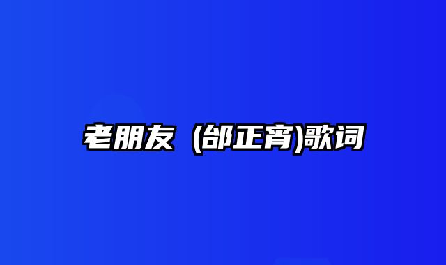 老朋友Ⅱ(邰正宵)歌词