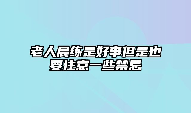 老人晨练是好事但是也要注意一些禁忌