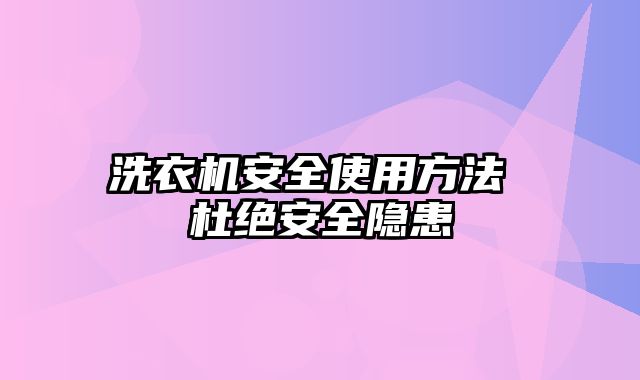 洗衣机安全使用方法 杜绝安全隐患