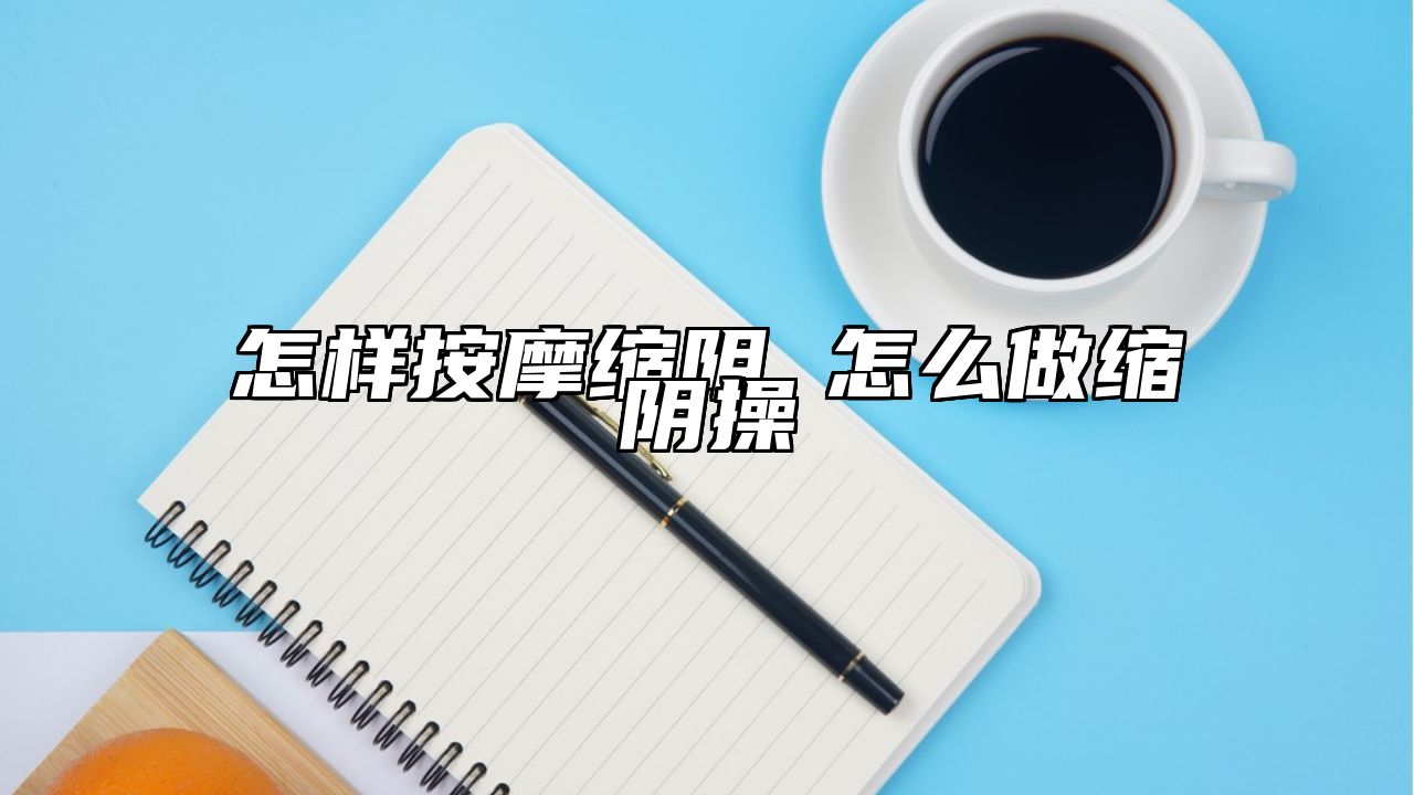 怎样按摩缩阴 怎么做缩阴操