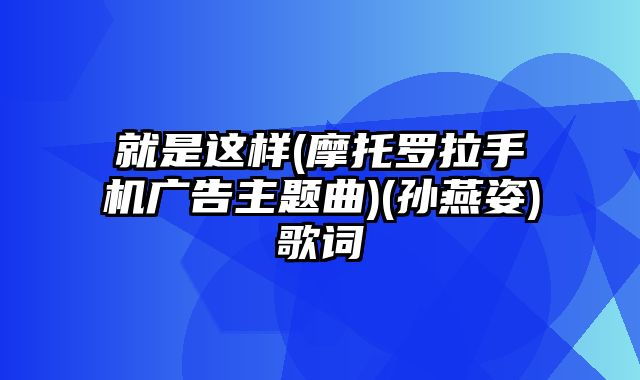 就是这样(摩托罗拉手机广告主题曲)(孙燕姿)歌词