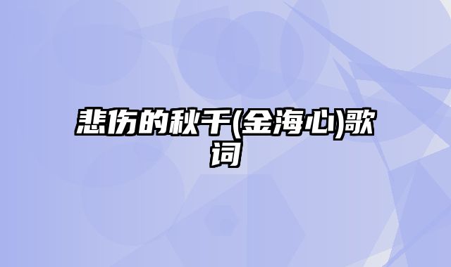 悲伤的秋千(金海心)歌词