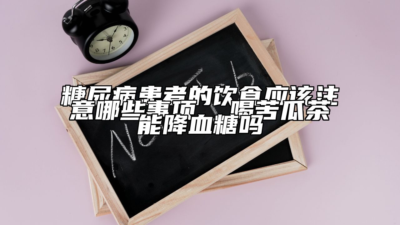 糖尿病患者的饮食应该注意哪些事项  喝苦瓜茶能降血糖吗