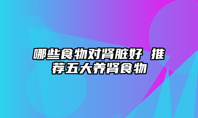 哪些食物对肾脏好 推荐五大养肾食物