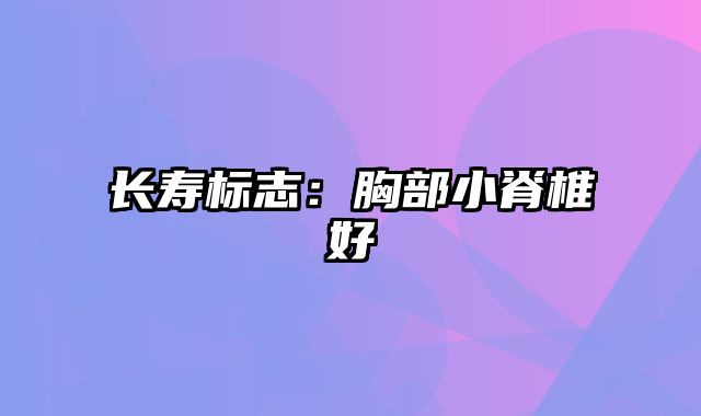 长寿标志：胸部小脊椎好