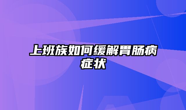 上班族如何缓解胃肠病症状