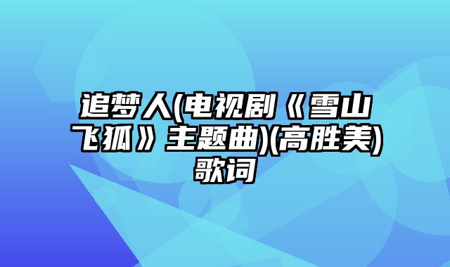 追梦人(电视剧《雪山飞狐》主题曲)(高胜美)歌词