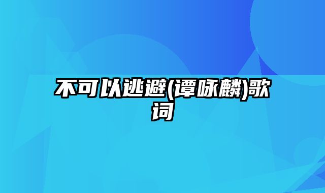 不可以逃避(谭咏麟)歌词