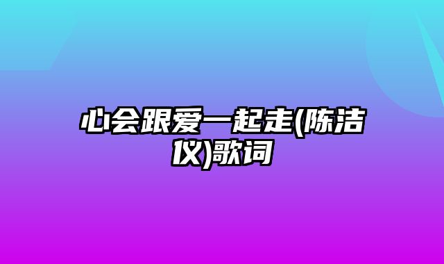 心会跟爱一起走(陈洁仪)歌词