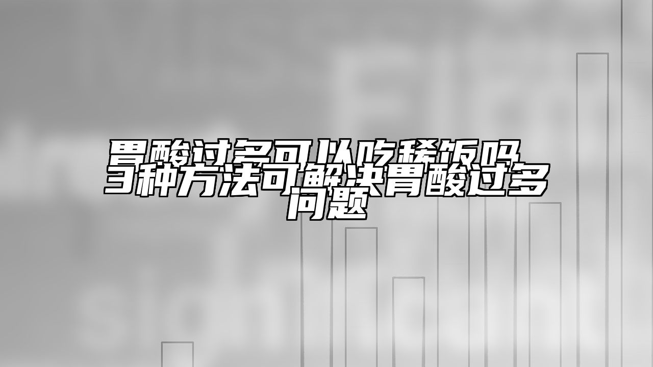 胃酸过多可以吃稀饭吗 3种方法可解决胃酸过多问题