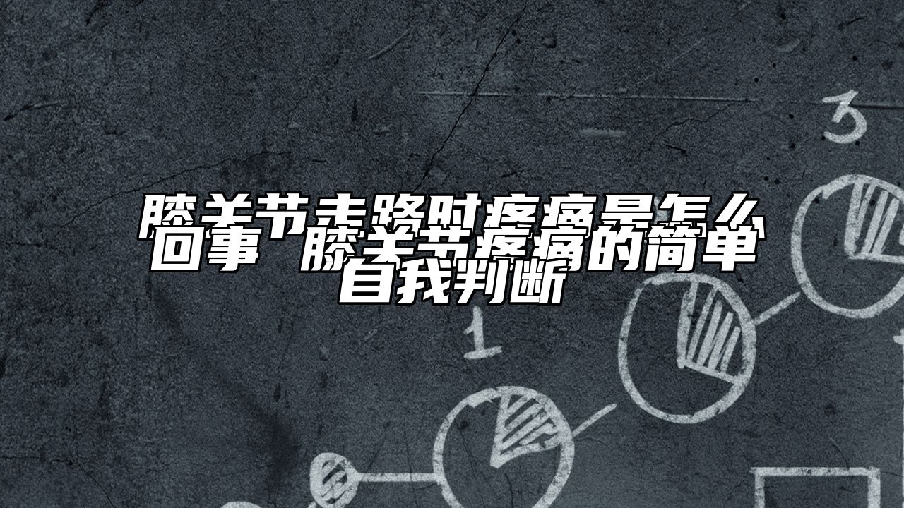 膝关节走路时疼痛是怎么回事 膝关节疼痛的简单自我判断