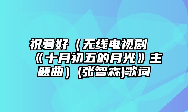 祝君好（无线电视剧《十月初五的月光》主题曲）(张智霖)歌词