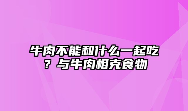 牛肉不能和什么一起吃？与牛肉相克食物