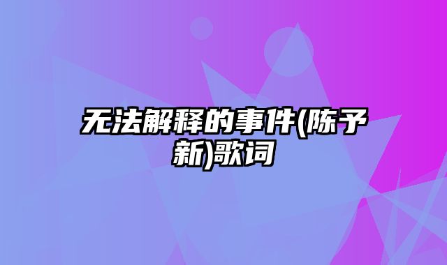 无法解释的事件(陈予新)歌词