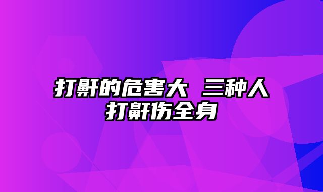 打鼾的危害大 三种人打鼾伤全身