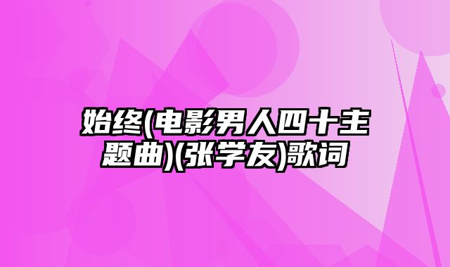 始终(电影男人四十主题曲)(张学友)歌词