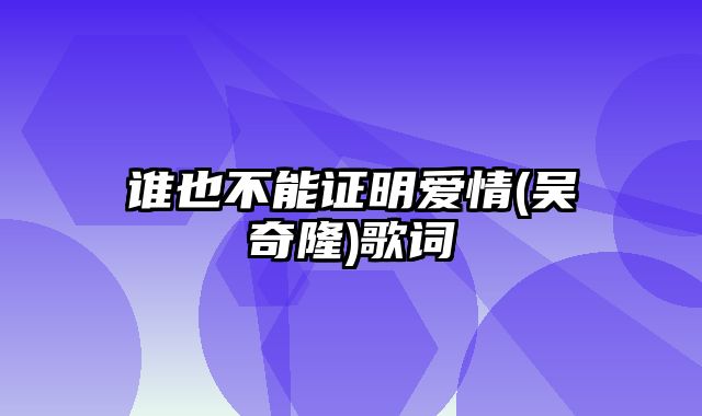 谁也不能证明爱情(吴奇隆)歌词