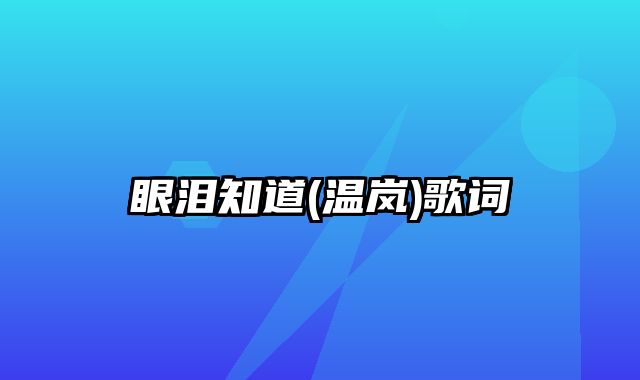 眼泪知道(温岚)歌词