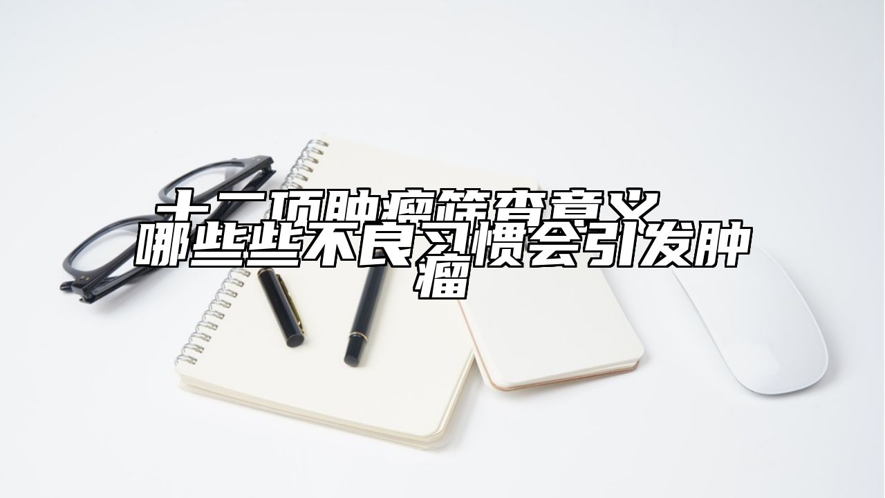 十二项肿瘤筛查意义  哪些些不良习惯会引发肿瘤