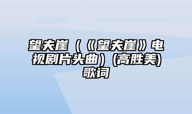 望夫崖（《望夫崖》电视剧片头曲）(高胜美)歌词