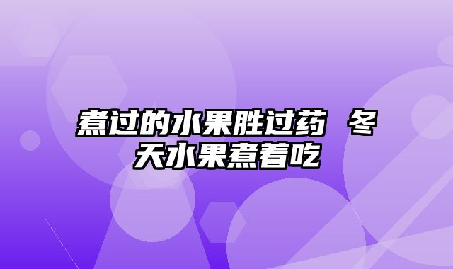 煮过的水果胜过药 冬天水果煮着吃