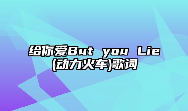 给你爱But you Lie(动力火车)歌词