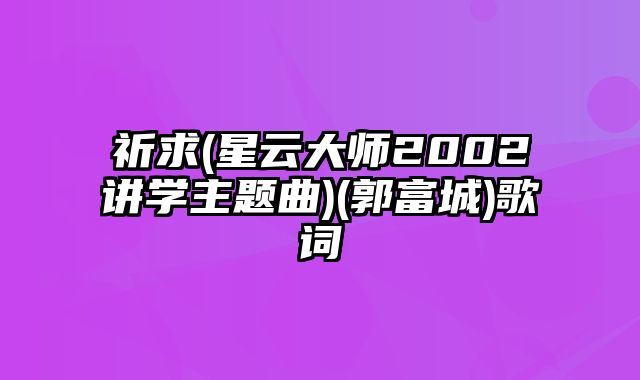 祈求(星云大师2002讲学主题曲)(郭富城)歌词