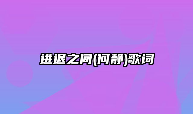 进退之间(何静)歌词