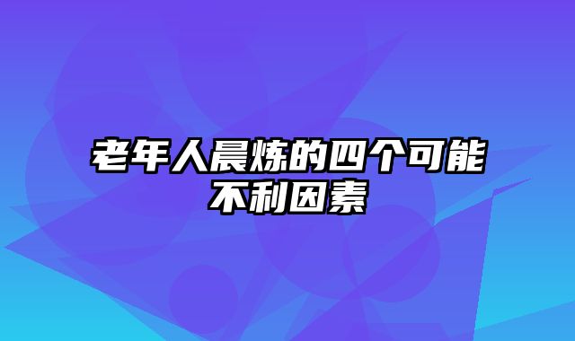 老年人晨炼的四个可能不利因素