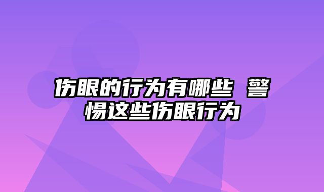 伤眼的行为有哪些 警惕这些伤眼行为